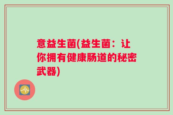 意益生菌(益生菌：让你拥有健康肠道的秘密武器)