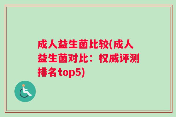 成人益生菌比较(成人益生菌对比：权威评测排名top5)
