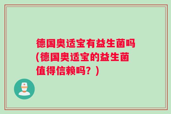 德国奥适宝有益生菌吗(德国奥适宝的益生菌值得信赖吗？)
