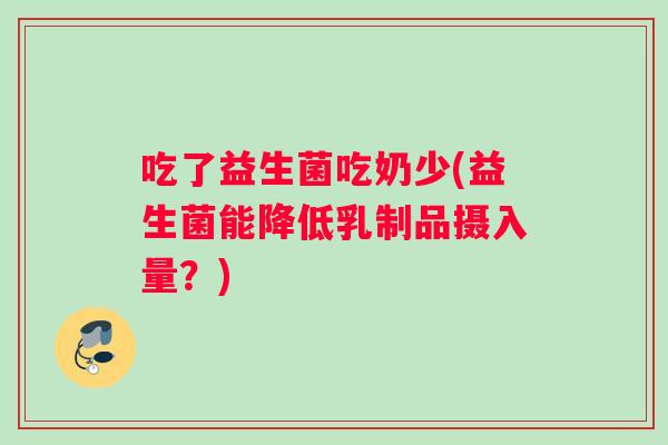 吃了益生菌吃奶少(益生菌能降低乳制品摄入量？)