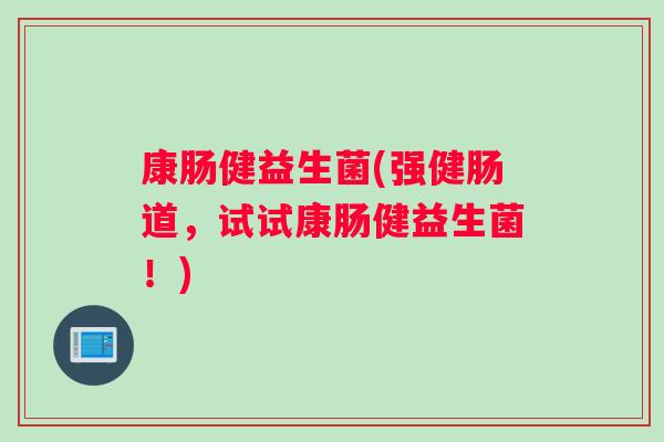 康肠健益生菌(强健肠道，试试康肠健益生菌！)