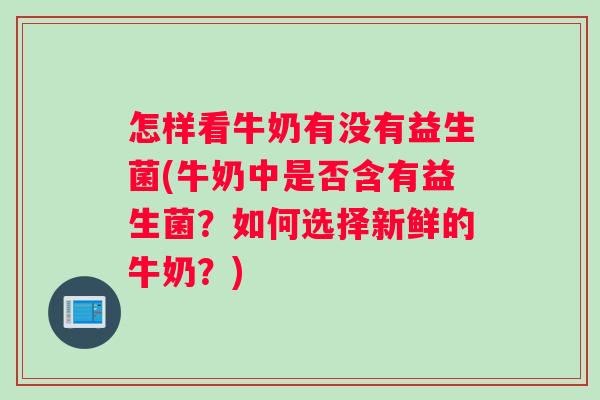 怎样看牛奶有没有益生菌(牛奶中是否含有益生菌？如何选择新鲜的牛奶？)