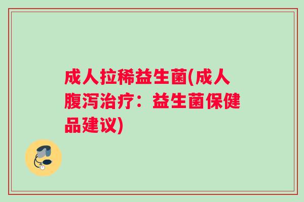 成人拉稀益生菌(成人:益生菌保健品建议) 成人拉稀益生菌(成人:益生菌保健品建议)