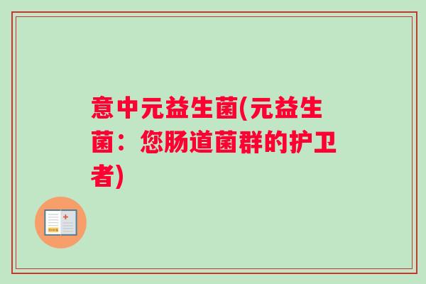 意中元益生菌(元益生菌：您肠道菌群的护卫者)