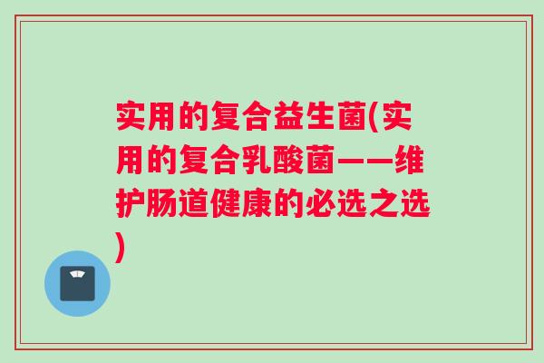 实用的复合益生菌(实用的复合乳酸菌——维护肠道健康的必选之选)