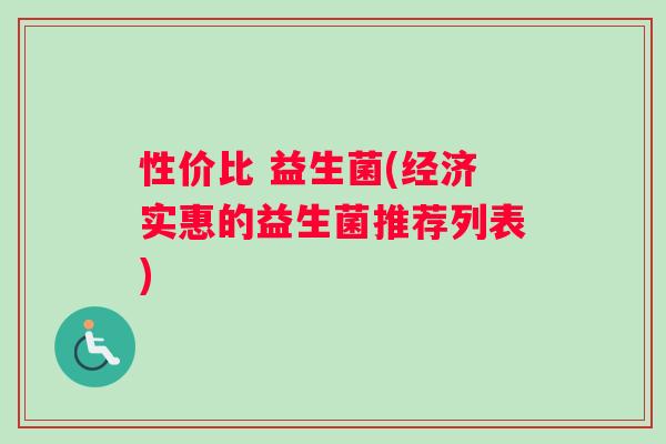 性价比 益生菌(经济实惠的益生菌推荐列表)