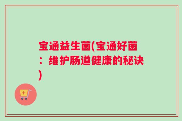宝通益生菌(宝通好菌：维护肠道健康的秘诀)