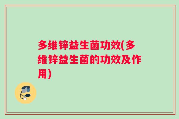多维锌益生菌功效(多维锌益生菌的功效及作用) 多维锌益生菌功效(多维锌益生菌的功效及作用)