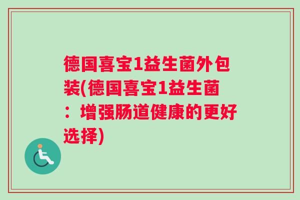 德国喜宝1益生菌外包装(德国喜宝1益生菌：增强肠道健康的更好选择)
