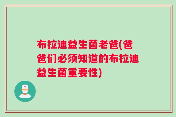 布拉迪益生菌老爸(爸爸们必须知道的布拉迪益生菌重要性)