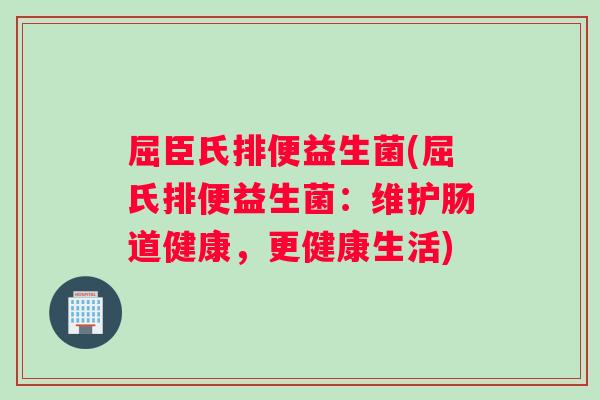 屈臣氏排便益生菌(屈氏排便益生菌：维护肠道健康，更健康生活)