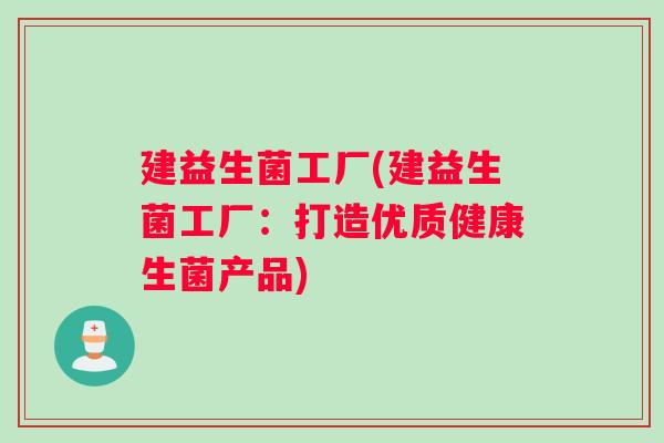 建益生菌工厂(建益生菌工厂：打造优质健康生菌产品)