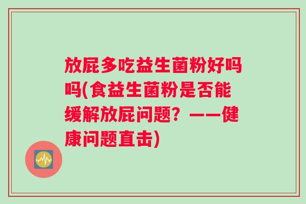 放屁多吃益生菌粉好吗吗(食益生菌粉是否能缓解放屁问题？——健康问题直击)