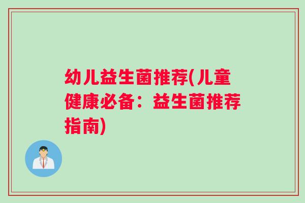 幼儿益生菌推荐(儿童健康必备：益生菌推荐指南)