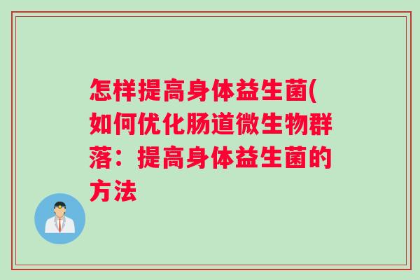怎样提高身体益生菌(如何优化肠道微生物群落:提高身体益生菌的方法 怎样提高身体益生菌(如何优化肠道微生物群落:提高身体益生菌的方法