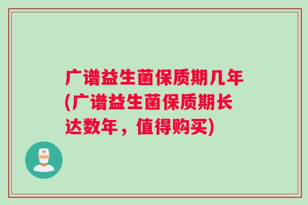 广谱益生菌保质期几年(广谱益生菌保质期长达数年，值得购买)
