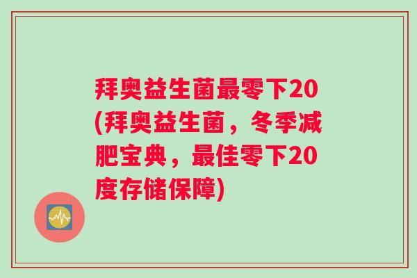 拜奥益生菌最零下20(拜奥益生菌，冬季减肥宝典，最佳零下20度存储保障)