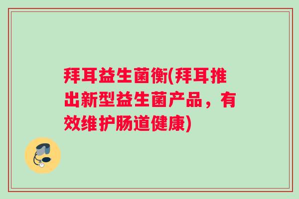 拜耳益生菌衡(拜耳推出新型益生菌产品，有效维护肠道健康)