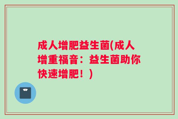 成人增肥益生菌(成人增重福音：益生菌助你快速增肥！)