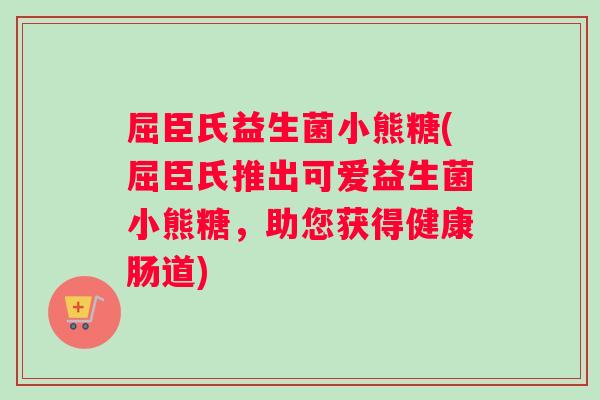 屈臣氏益生菌小熊糖(屈臣氏推出可爱益生菌小熊糖，助您获得健康肠道)