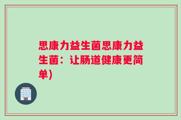 思康力益生菌思康力益生菌：让肠道健康更简单)