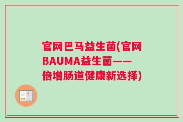官网巴马益生菌(官网BAUMA益生菌——倍增肠道健康新选择)