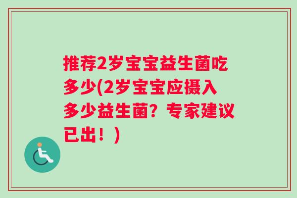 推荐2岁宝宝益生菌吃多少(2岁宝宝应摄入多少益生菌？专家建议已出！)
