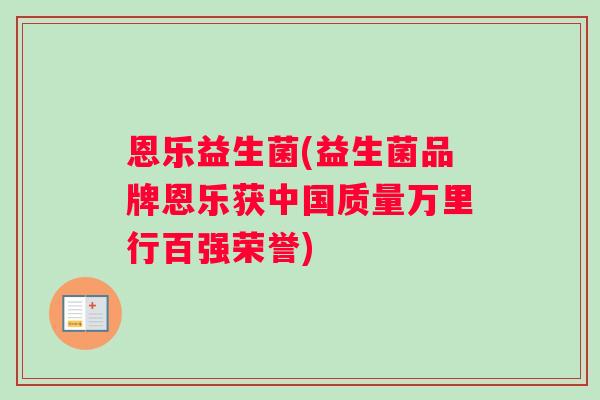 恩乐益生菌(益生菌品牌恩乐获中国质量万里行百强荣誉)