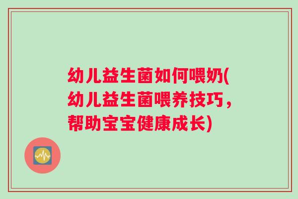 幼儿益生菌如何喂奶(幼儿益生菌喂养技巧，帮助宝宝健康成长)