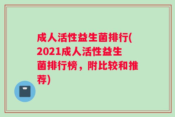 成人活性益生菌排行(2021成人活性益生菌排行榜，附比较和推荐)