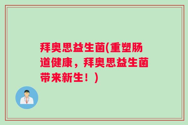 拜奥思益生菌(重塑肠道健康，拜奥思益生菌带来新生！)