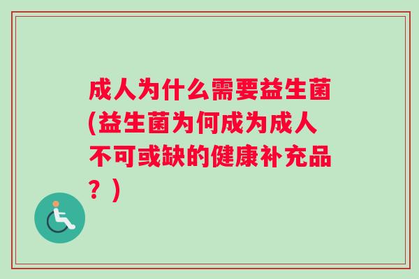 成人为什么需要益生菌(益生菌为何成为成人不可或缺的健康补充品?) 成人为什么需要益生菌(益生菌为何成为成人不可或缺的健康补充品?)