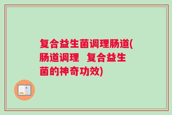 复合益生菌调理肠道(肠道调理  复合益生菌的神奇功效)