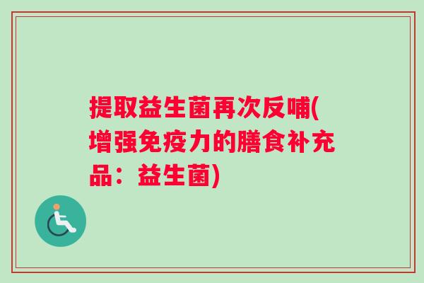 提取益生菌再次反哺(增强免疫力的膳食补充品：益生菌)