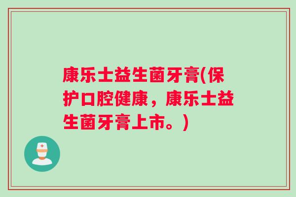 康乐士益生菌牙膏(保护口腔健康,康乐士益生菌牙膏上市。) 康乐士益生菌牙膏(保护口腔健康,康乐士益生菌牙膏上市。)