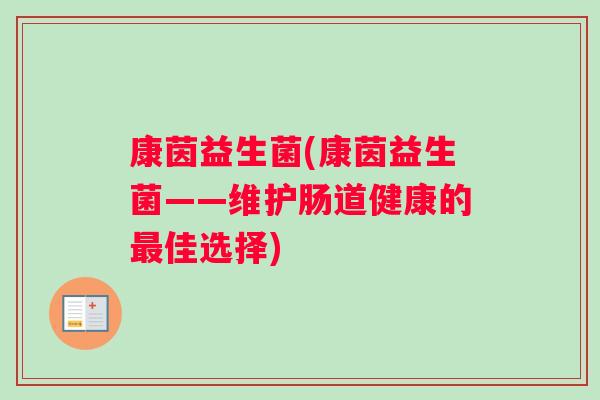 康茵益生菌(康茵益生菌——维护肠道健康的最佳选择)