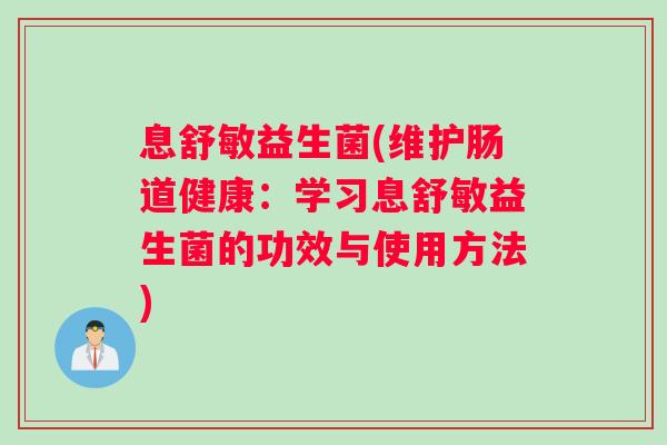 息舒敏益生菌(维护肠道健康:学习息舒敏益生菌的功效与使用方法) 息舒敏益生菌(维护肠道健康:学习息舒敏益生菌的功效与使用方法)