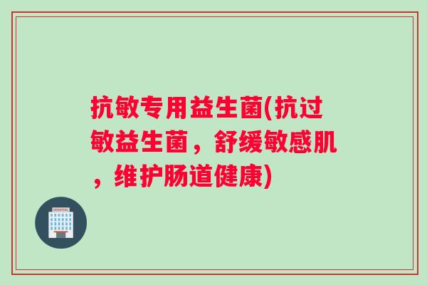 抗敏专用益生菌(抗益生菌，舒缓敏感肌，维护肠道健康)