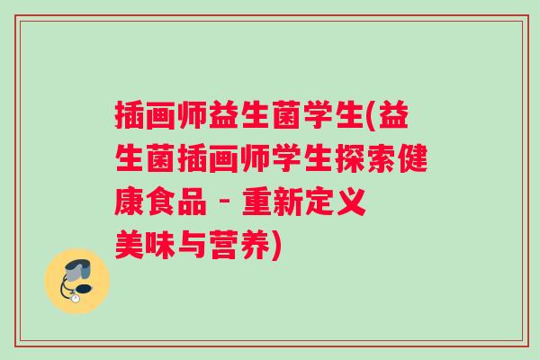 插画师益生菌学生(益生菌插画师学生探索健康食品 - 重新定义美味与营养)
