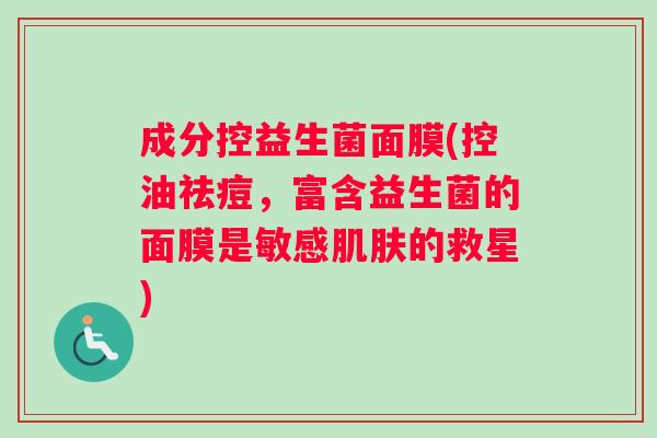 成分控益生菌面膜(控油祛痘，富含益生菌的面膜是敏感的救星)