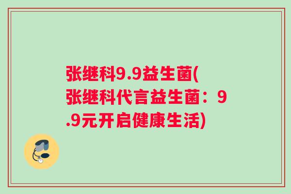 张继科9.9益生菌(张继科代言益生菌：9.9元开启健康生活)