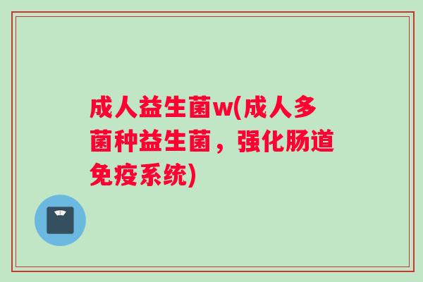 成人益生菌w(成人多菌种益生菌，强化肠道免疫系统)