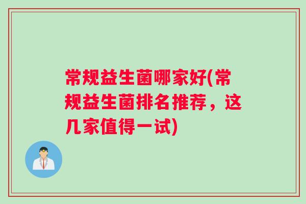 常规益生菌哪家好(常规益生菌排名推荐，这几家值得一试)