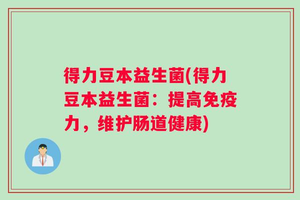 得力豆本益生菌(得力豆本益生菌：提高免疫力，维护肠道健康)