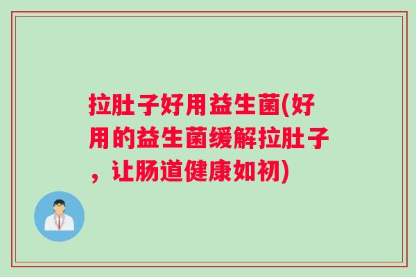 拉肚子好用益生菌(好用的益生菌缓解拉肚子，让肠道健康如初)