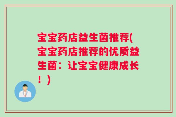 宝宝药店益生菌推荐(宝宝药店推荐的优质益生菌:让宝宝健康成长!) 宝宝药店益生菌推荐(宝宝药店推荐的优质益生菌:让宝宝健康成长!)