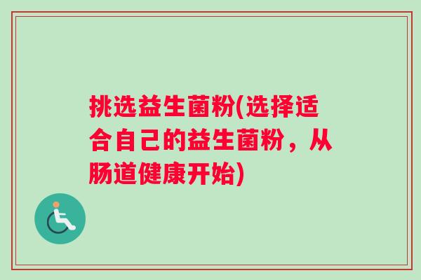 挑选益生菌粉(选择适合自己的益生菌粉，从肠道健康开始)