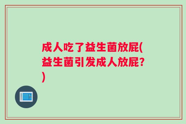 成人吃了益生菌放屁(益生菌引发成人放屁？)