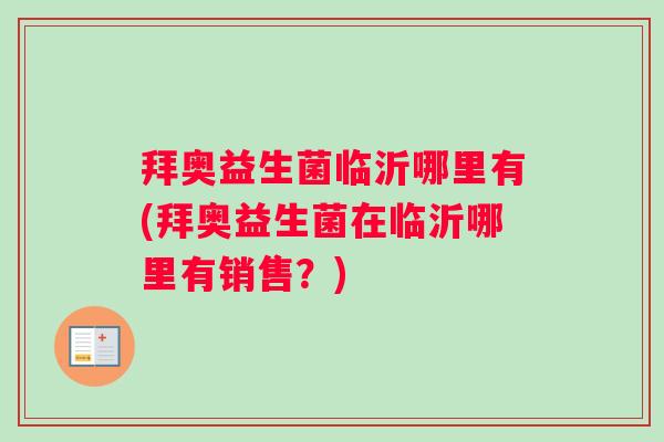 拜奥益生菌临沂哪里有(拜奥益生菌在临沂哪里有销售？)