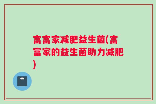 富富家减肥益生菌(富富家的益生菌助力减肥)